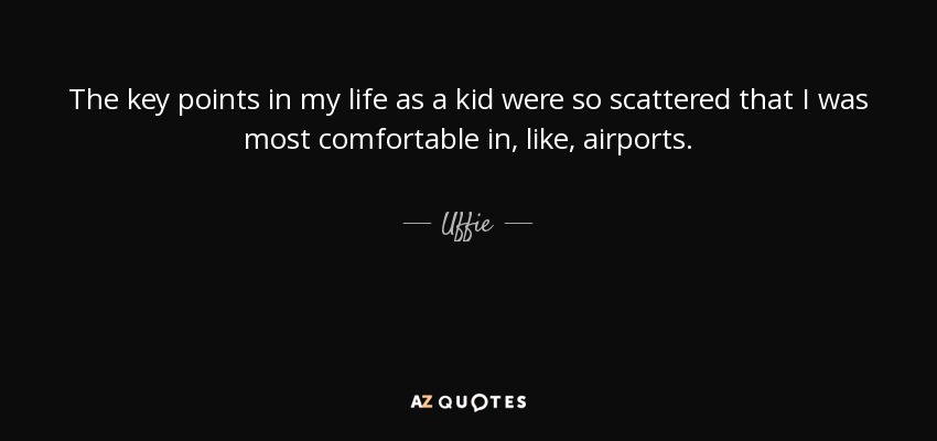 The key points in my life as a kid were so scattered that I was most comfortable in, like, airports. - Uffie