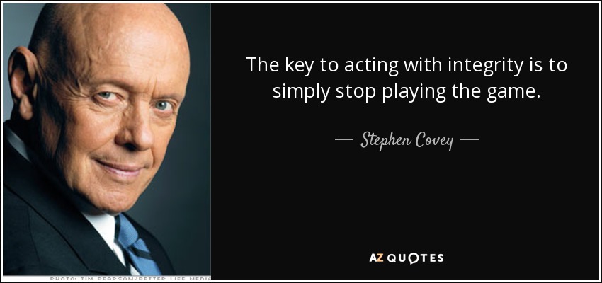 The key to acting with integrity is to simply stop playing the game. - Stephen Covey