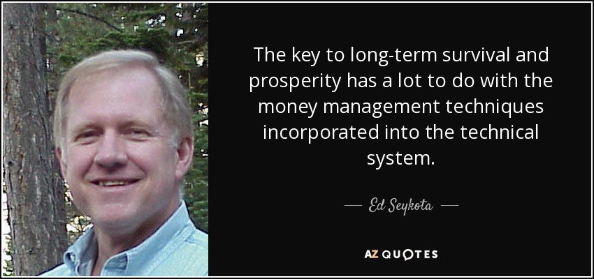 The key to long-term survival and prosperity has a lot to do with the money management techniques incorporated into the technical system. - Ed Seykota