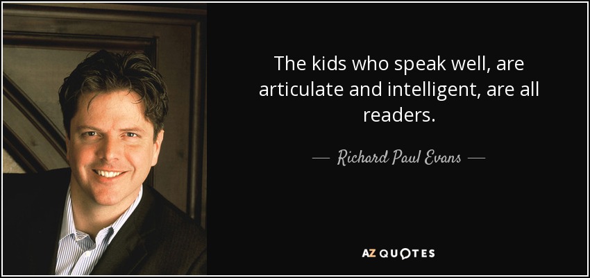 The kids who speak well, are articulate and intelligent, are all readers. - Richard Paul Evans