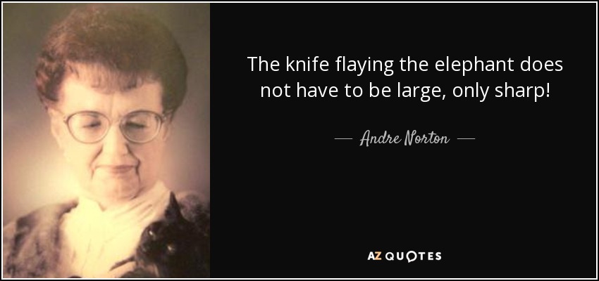 The knife flaying the elephant does not have to be large, only sharp! - Andre Norton