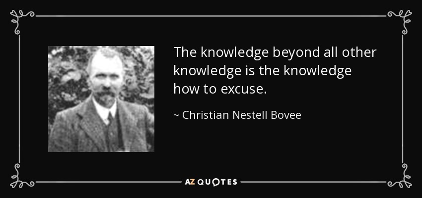 The knowledge beyond all other knowledge is the knowledge how to excuse. - Christian Nestell Bovee