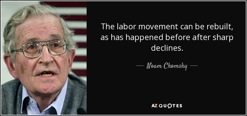 The labor movement can be rebuilt, as has happened before after sharp declines. - Noam Chomsky
