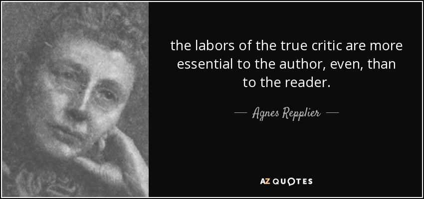 the labors of the true critic are more essential to the author, even, than to the reader. - Agnes Repplier