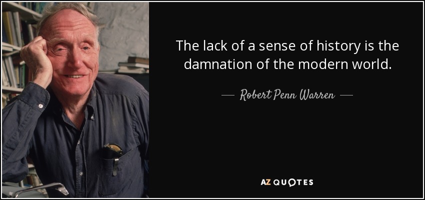 The lack of a sense of history is the damnation of the modern world. - Robert Penn Warren