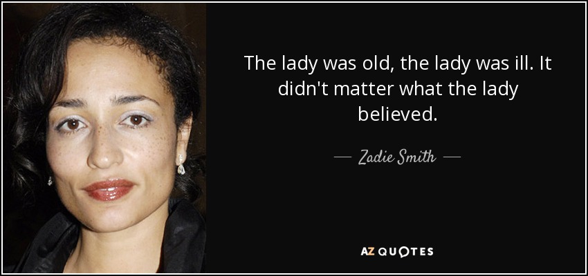 The lady was old, the lady was ill. It didn't matter what the lady believed. - Zadie Smith