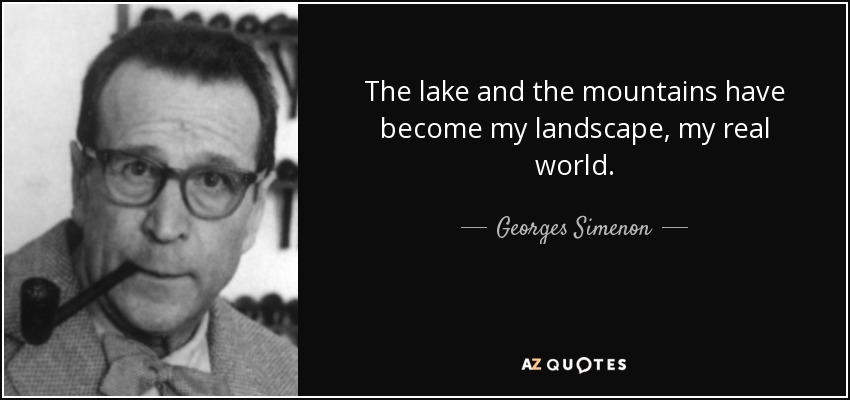 The lake and the mountains have become my landscape, my real world. - Georges Simenon