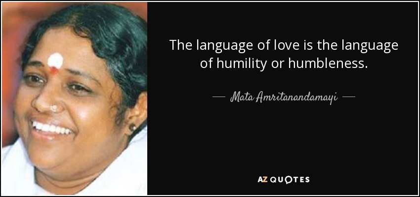 The language of love is the language of humility or humbleness. - Mata Amritanandamayi