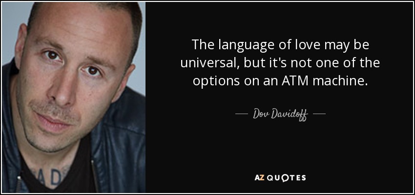 The language of love may be universal, but it's not one of the options on an ATM machine. - Dov Davidoff