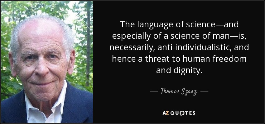 The language of science—and especially of a science of man—is, necessarily, anti-individualistic, and hence a threat to human freedom and dignity. - Thomas Szasz