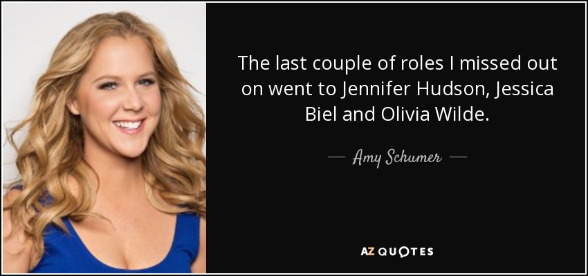 The last couple of roles I missed out on went to Jennifer Hudson, Jessica Biel and Olivia Wilde. - Amy Schumer