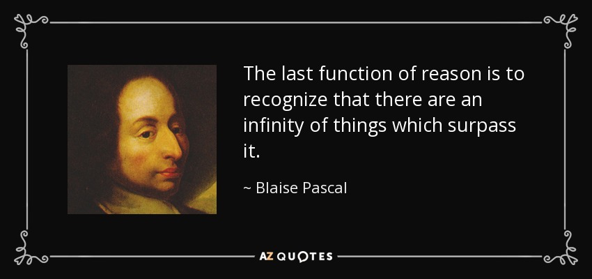 The last function of reason is to recognize that there are an infinity of things which surpass it. - Blaise Pascal