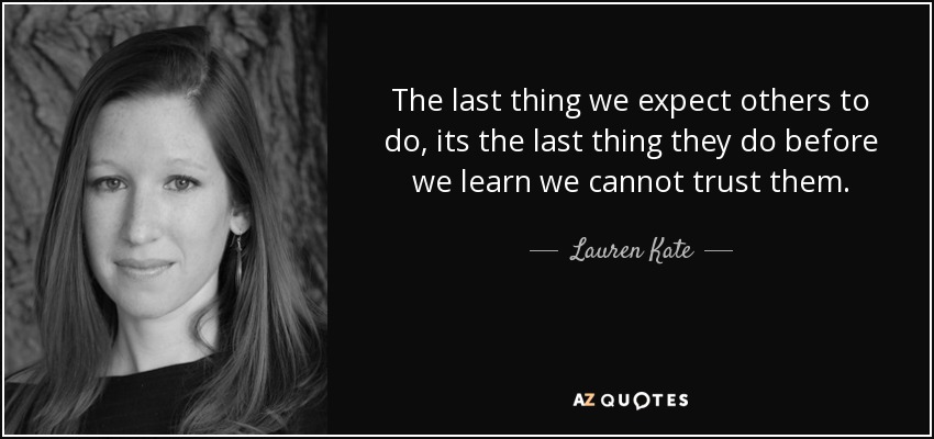 The last thing we expect others to do, its the last thing they do before we learn we cannot trust them. - Lauren Kate