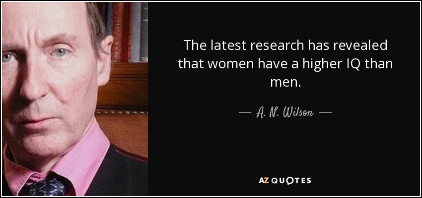 The latest research has revealed that women have a higher IQ than men. - A. N. Wilson