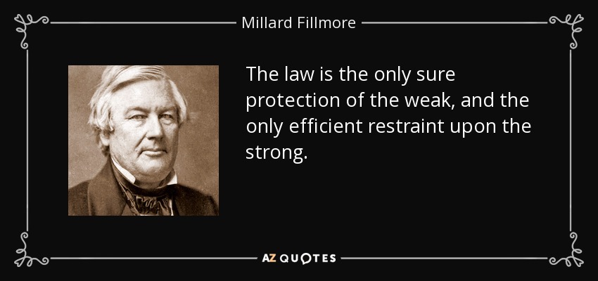 The law is the only sure protection of the weak, and the only efficient restraint upon the strong. - Millard Fillmore