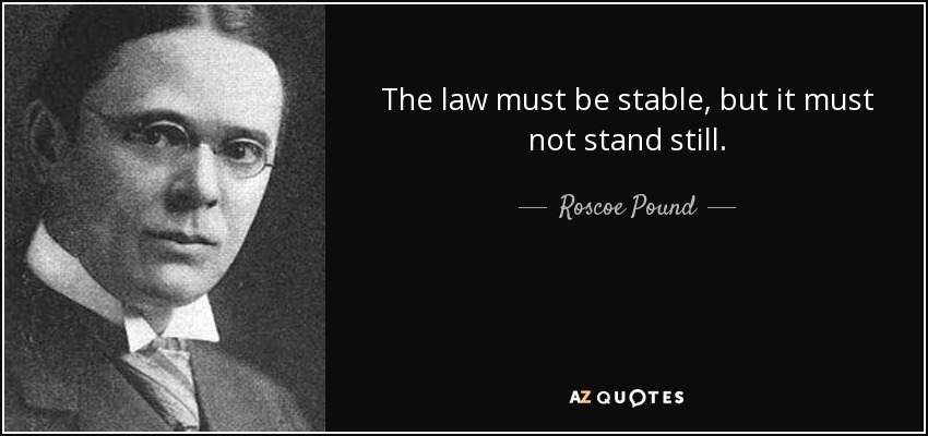 The law must be stable, but it must not stand still. - Roscoe Pound