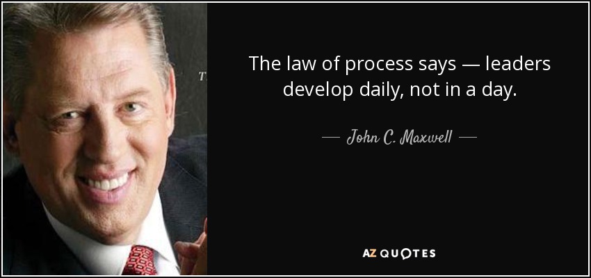 The law of process says — leaders develop daily, not in a day. - John C. Maxwell