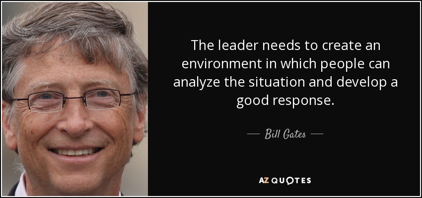 The leader needs to create an environment in which people can analyze the situation and develop a good response. - Bill Gates