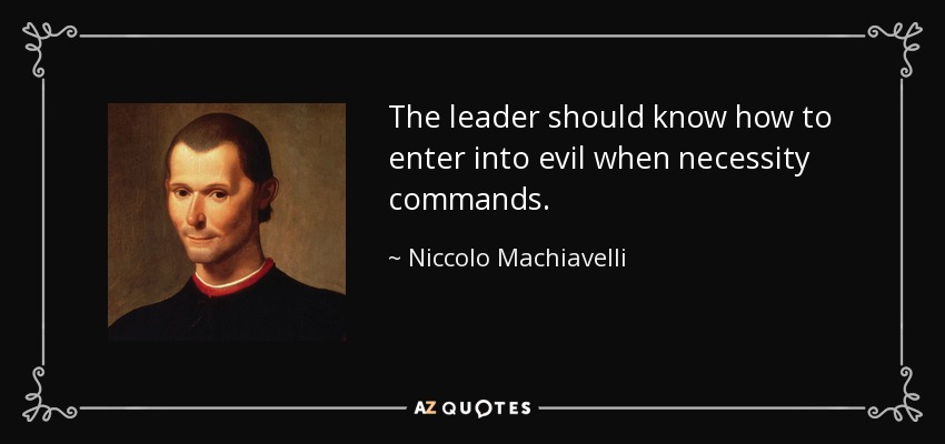 The leader should know how to enter into evil when necessity commands. - Niccolo Machiavelli
