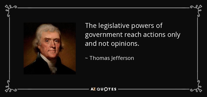 The legislative powers of government reach actions only and not opinions. - Thomas Jefferson