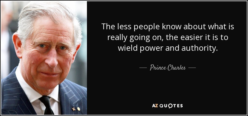 The less people know about what is really going on, the easier it is to wield power and authority. - Prince Charles
