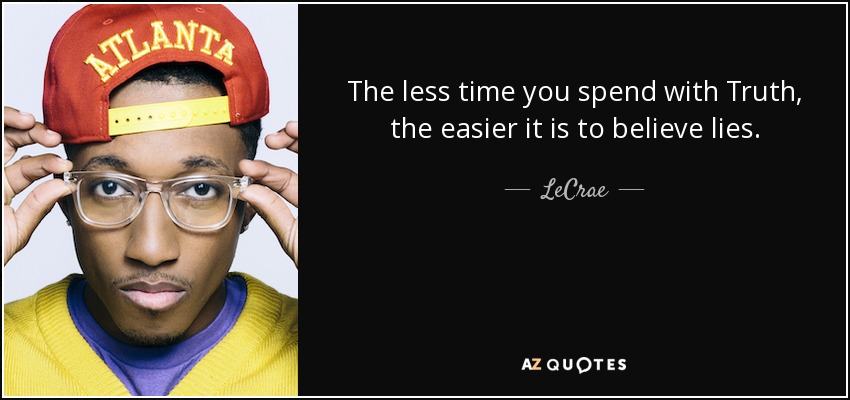 The less time you spend with Truth, the easier it is to believe lies. - LeCrae
