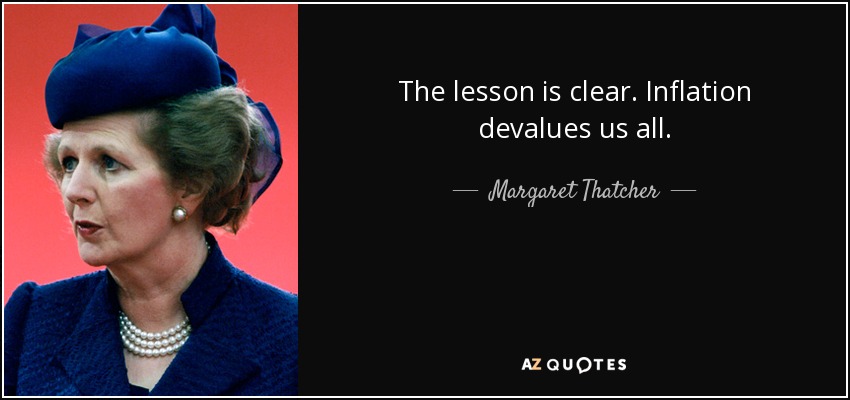 The lesson is clear. Inflation devalues us all. - Margaret Thatcher