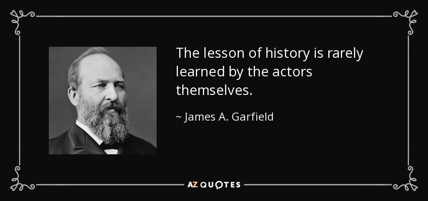 The lesson of history is rarely learned by the actors themselves. - James A. Garfield