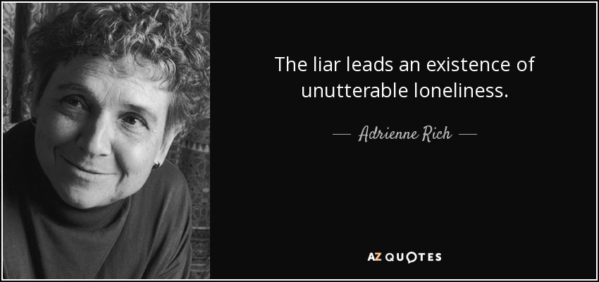 The liar leads an existence of unutterable loneliness. - Adrienne Rich
