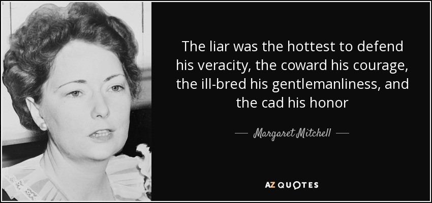The liar was the hottest to defend his veracity, the coward his courage, the ill-bred his gentlemanliness, and the cad his honor - Margaret Mitchell