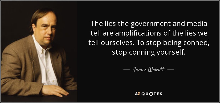 The lies the government and media tell are amplifications of the lies we tell ourselves. To stop being conned, stop conning yourself. - James Wolcott