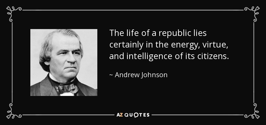 The life of a republic lies certainly in the energy, virtue, and intelligence of its citizens. - Andrew Johnson