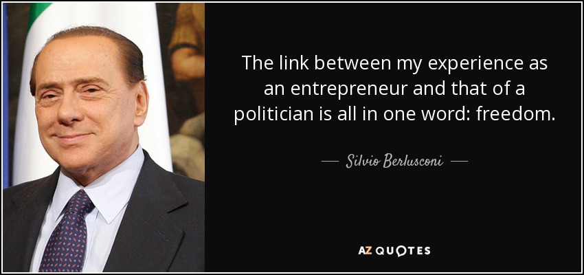 The link between my experience as an entrepreneur and that of a politician is all in one word: freedom. - Silvio Berlusconi