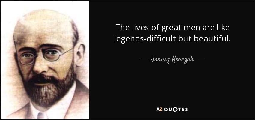 The lives of great men are like legends-difficult but beautiful. - Janusz Korczak