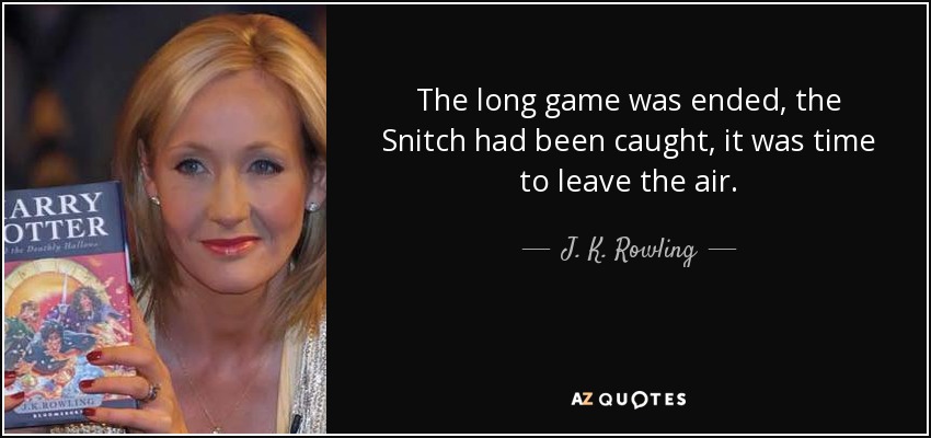 The long game was ended, the Snitch had been caught, it was time to leave the air. - J. K. Rowling