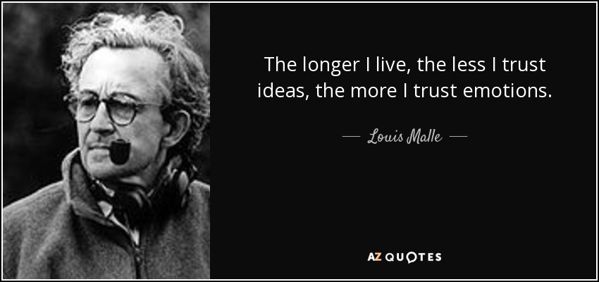 The longer I live, the less I trust ideas, the more I trust emotions. - Louis Malle
