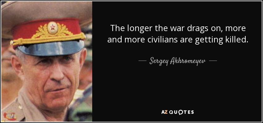 The longer the war drags on, more and more civilians are getting killed. - Sergey Akhromeyev