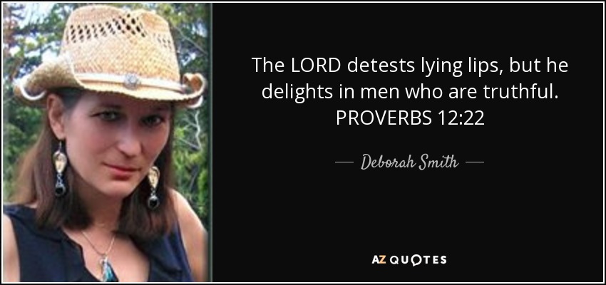 The LORD detests lying lips, but he delights in men who are truthful. PROVERBS 12:22 - Deborah Smith