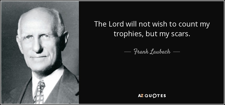 The Lord will not wish to count my trophies, but my scars. - Frank Laubach