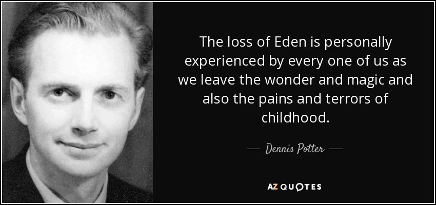 The loss of Eden is personally experienced by every one of us as we leave the wonder and magic and also the pains and terrors of childhood. - Dennis Potter