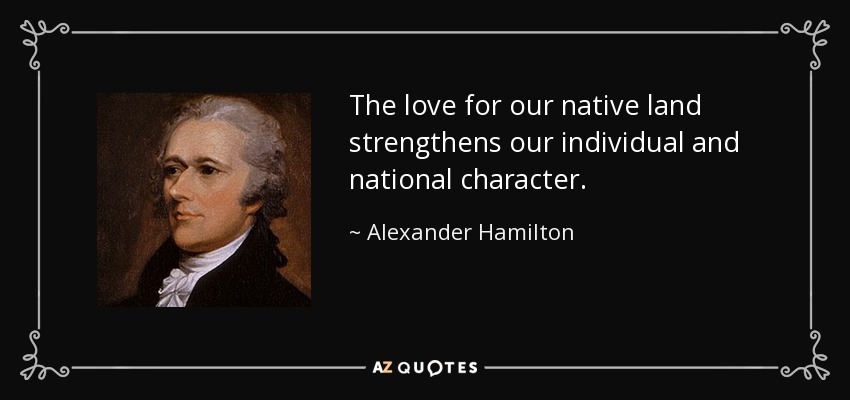 The love for our native land strengthens our individual and national character. - Alexander Hamilton