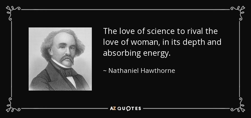 The love of science to rival the love of woman, in its depth and absorbing energy. - Nathaniel Hawthorne