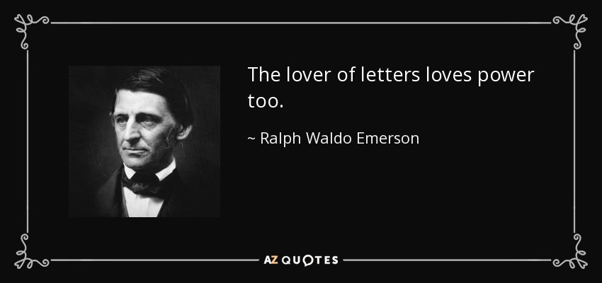 The lover of letters loves power too. - Ralph Waldo Emerson