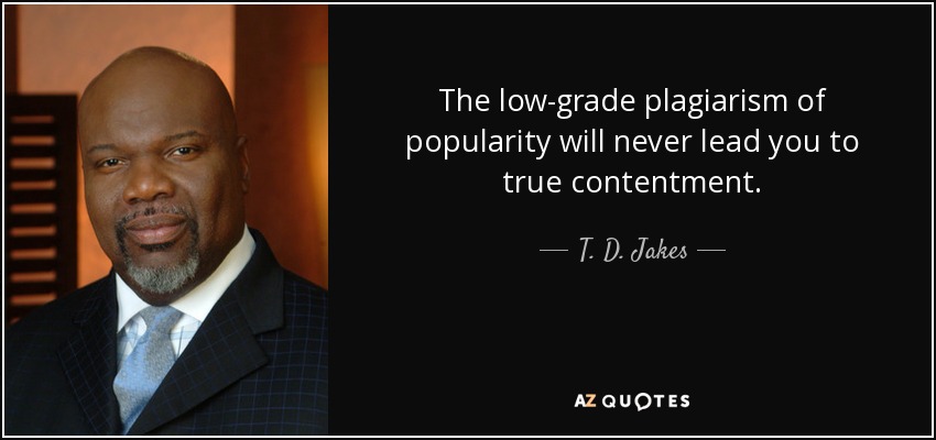 The low-grade plagiarism of popularity will never lead you to true contentment. - T. D. Jakes