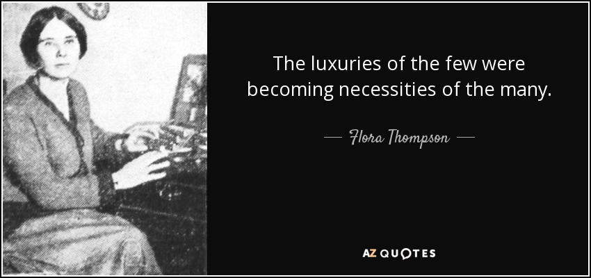 The luxuries of the few were becoming necessities of the many. - Flora Thompson