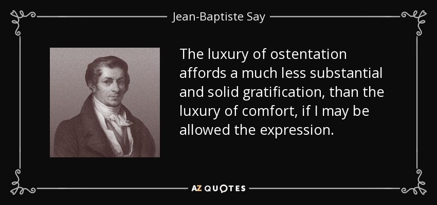 The luxury of ostentation affords a much less substantial and solid gratification, than the luxury of comfort, if I may be allowed the expression. - Jean-Baptiste Say