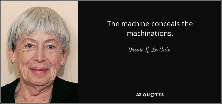 The machine conceals the machinations. - Ursula K. Le Guin