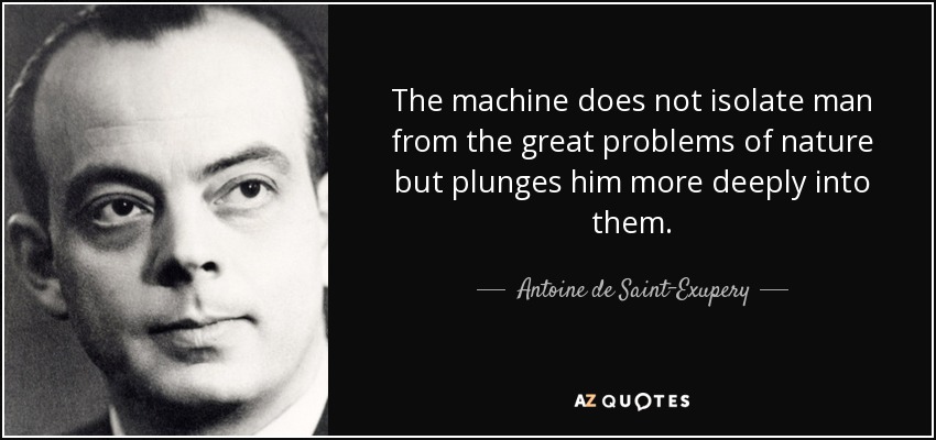 The machine does not isolate man from the great problems of nature but plunges him more deeply into them. - Antoine de Saint-Exupery