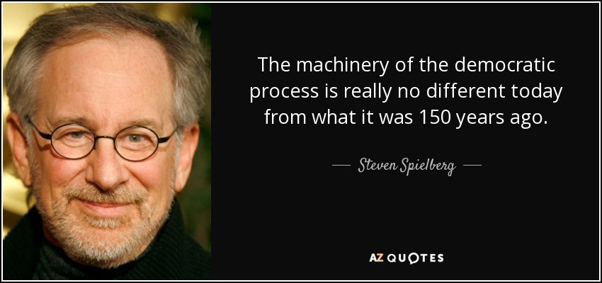 The machinery of the democratic process is really no different today from what it was 150 years ago. - Steven Spielberg