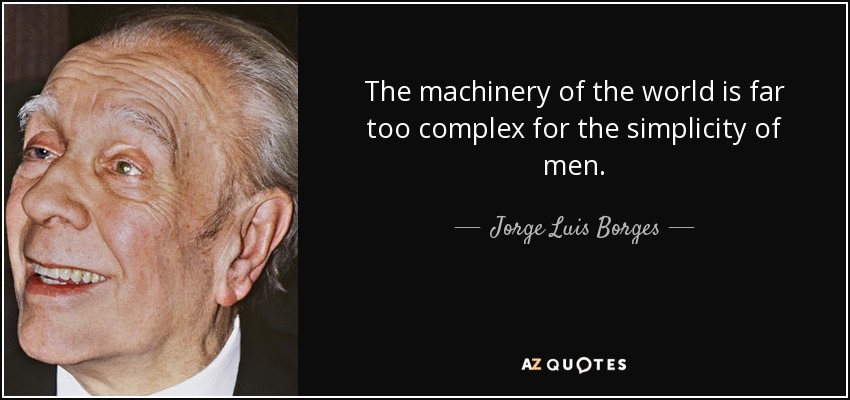 The machinery of the world is far too complex for the simplicity of men. - Jorge Luis Borges